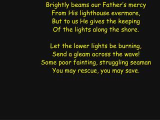 Brightly beams our Father’s mercy From His lighthouse evermore, But to us He gives the keeping