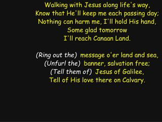 Walking with Jesus along life's way, Know that He'll keep me each passing day;