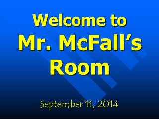 Welcome to Mr. McFall’s Room September 11, 2014