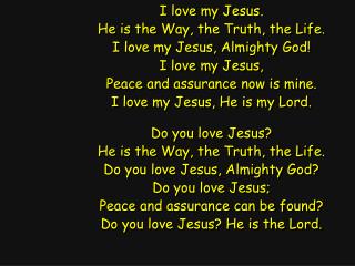 I love my Jesus. He is the Way, the Truth, the Life. I love my Jesus, Almighty God!