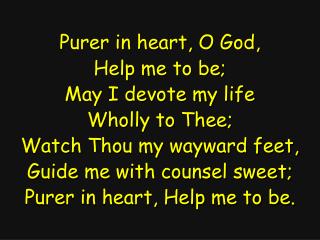 Purer in heart, O God, Help me to be; May I devote my life Wholly to Thee;
