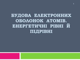 Будова електронних оболонок атомів. Енергетичні рівні й підрівні