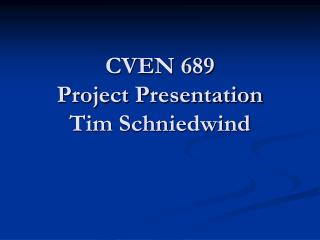 CVEN 689 Project Presentation Tim Schniedwind