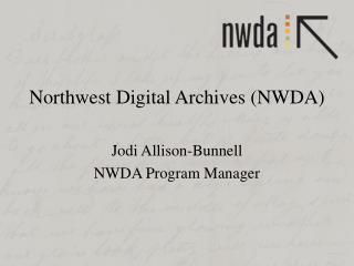 Northwest Digital Archives (NWDA) Jodi Allison-Bunnell NWDA Program Manager