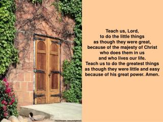 Teach us, Lord, to do the little things as though they were great,