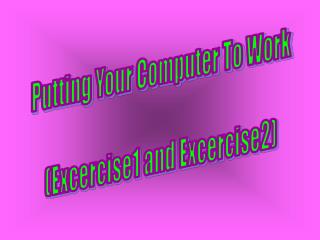 Putting Your Computer To Work (Excercise1 and Excercise2)