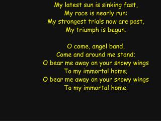 My latest sun is sinking fast, My race is nearly run: My strongest trials now are past,