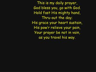 This is my daily prayer, God bless you, go with God. Hold fast His mighty hand, Thru-out the day;