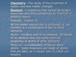 Chemistry —The study of the properties of matter and how matter changes.