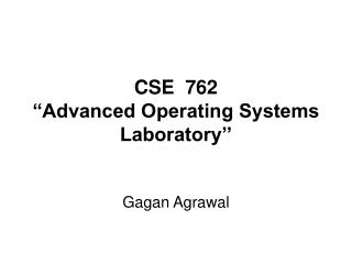 CSE 762 “Advanced Operating Systems Laboratory’’