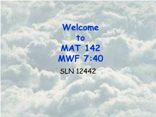 Welcome to MAT 142 MWF 7:40