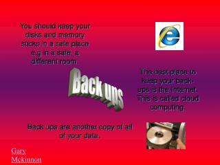 You should keep your disks and memory sticks in a safe place e.g in a safe, a different room.