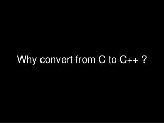 Why convert from C to C++ ?