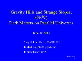 Gravity Hills and Strange Slopes, ( 怪坡 ) Dark Matters on Parallel Universes June 8, 2013