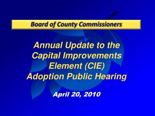 Annual Update to the Capital Improvements Element (CIE) Adoption Public Hearing April 20, 2010