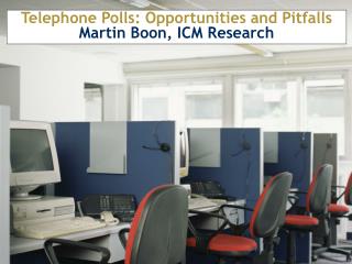 Telephone Polls: Opportunities and Pitfalls Martin Boon, ICM Research