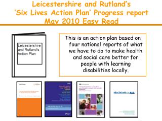 Leicestershire and Rutland’s ‘Six Lives Action Plan’ Progress report May 2010 Easy Read