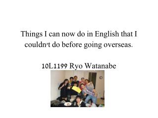 Things I can now do in English that I couldn't do before going overseas. 10L1199 Ryo Watanabe