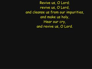 Revive us, O Lord; revive us, O Lord, and cleanse us from our impurities, and make us holy,