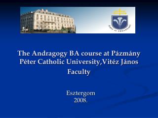 The Andragogy BA course at Pázmány Péter Catholic University,Vitéz János Faculty