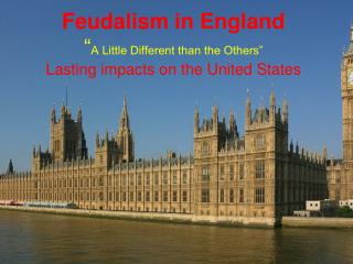 Feudalism in England “ A Little Different than the Others” Lasting impacts on the United States