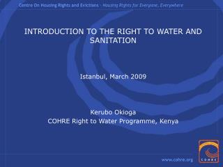 INTRODUCTION TO THE RIGHT TO WATER AND SANITATION Istanbul, March 2009 Kerubo Okioga