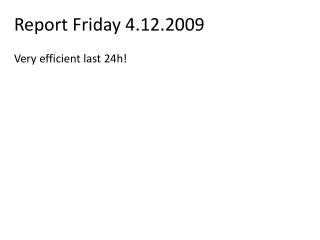 Report Friday 4.12.2009 Very efficient last 24h!