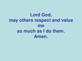 Lord God, may others respect and value me as much as I do them. Amen.