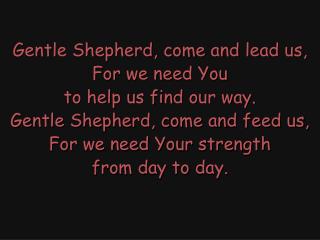 Gentle Shepherd, come and lead us, For we need You to help us find our way.