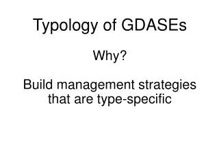 Typology of GDASEs Why? Build management strategies that are type-specific