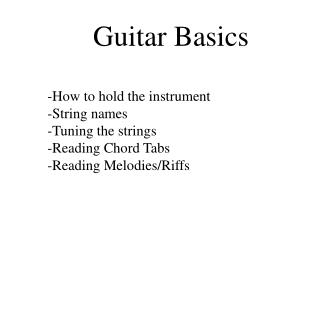 Guitar Basics -How to hold the instrument -String names -Tuning the strings -Reading Chord Tabs