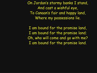 On Jordan’s stormy banks I stand, And cast a wishful eye, To Canaan’s fair and happy land,