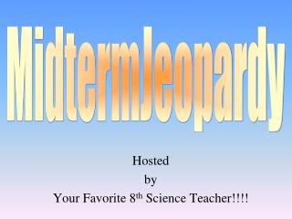 Hosted by Your Favorite 8 th Science Teacher!!!!
