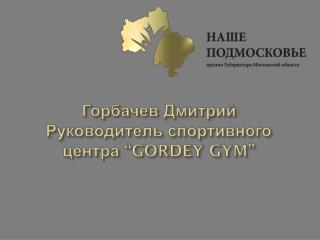 Горбачев Дмитрий Руководитель спортивного центра “GORDEY GYM”