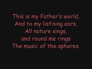 This is my Father’s world, And to my list’ning ears, All nature sings,