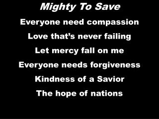 Mighty To Save Everyone need compassion Love that’s never failing Let mercy fall on me