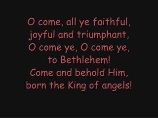 O come, all ye faithful, joyful and triumphant, O come ye, O come ye, to Bethlehem!