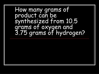 How many grams of product can be synthesized from 10.5 grams of oxygen and 3.75 grams of hydrogen?