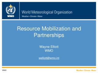 Resource Mobilization and Partnerships Wayne Elliott WMO