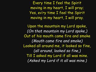 Every time I feel the Spirit moving in my heart, I will pray; Yes, ev’ry time I feel the Spirit