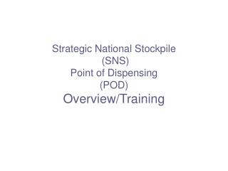 Strategic National Stockpile (SNS) Point of Dispensing (POD) Overview/Training