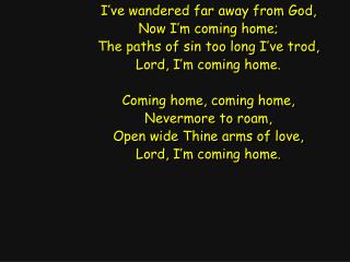 I’ve wandered far away from God, Now I’m coming home; The paths of sin too long I’ve trod,