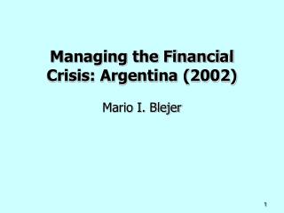 Managing the Financial Crisis: Argentina (2002) Mario I. Blejer