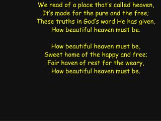 We read of a place that’s called heaven, It’s made for the pure and the free;