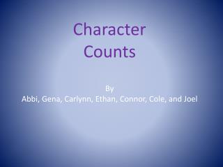 Character Counts By Abbi , Gena , Carlynn , Ethan, Connor, Cole, and Joel