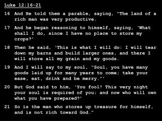 Luke 12:16-21 16	And He told them a parable, saying, “The land of a rich man was very productive.