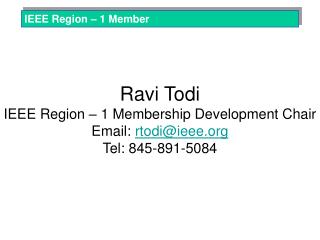Ravi Todi IEEE Region – 1 Membership Development Chair Email: rtodi@ieee Tel: 845-891-5084