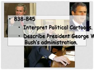 838-845 Interpret Political Cartoons. Describe President George W.