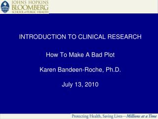 INTRODUCTION TO CLINICAL RESEARCH How To Make A Bad Plot Karen Bandeen-Roche, Ph.D. July 13, 2010