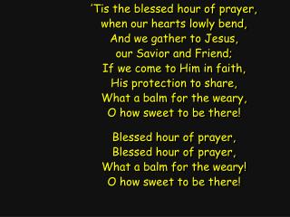 ’Tis the blessed hour of prayer, when our hearts lowly bend, And we gather to Jesus,